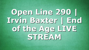 Open Line 290 | Irvin Baxter | End of the Age LIVE STREAM