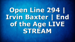 Open Line 294 | Irvin Baxter | End of the Age LIVE STREAM