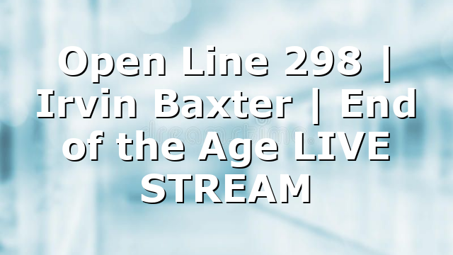Open Line 298 | Irvin Baxter | End of the Age LIVE STREAM