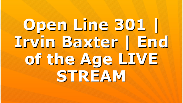 Open Line 301 | Irvin Baxter | End of the Age LIVE STREAM