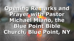 Opening Remarks and Prayer with Pastor Michael Miano, the Blue Point Bible Church, Blue Point, NY
