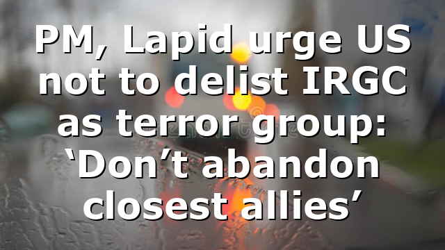 PM, Lapid urge US not to delist IRGC as terror group: ‘Don’t abandon closest allies’