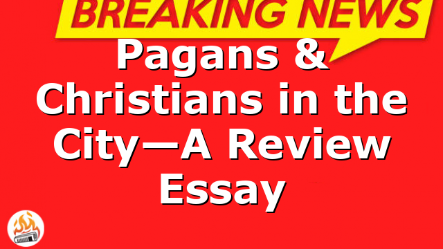 Pagans & Christians in the City—A Review Essay