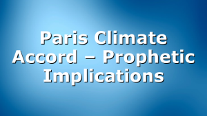 Paris Climate Accord – Prophetic Implications