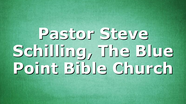Pastor Steve Schilling, The Blue Point Bible Church