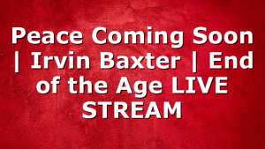 Peace Coming Soon | Irvin Baxter | End of the Age LIVE STREAM
