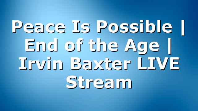 Peace Is Possible | End of the Age | Irvin Baxter LIVE Stream