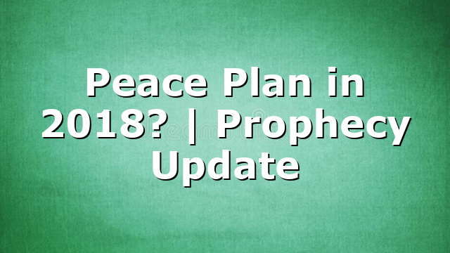 Peace Plan in 2018? | Prophecy Update