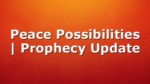 Peace Possibilities | Prophecy Update