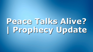 Peace Talks Alive? | Prophecy Update