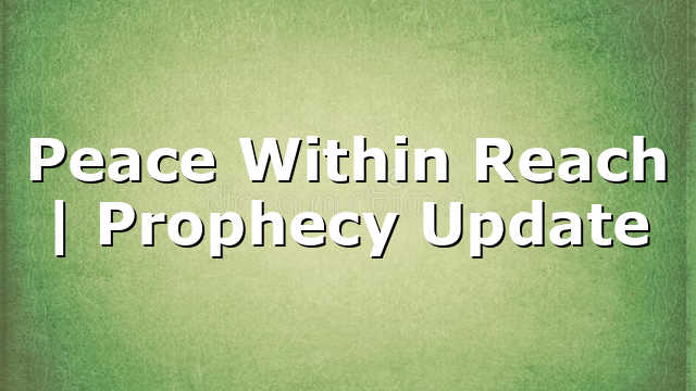Peace Within Reach | Prophecy Update