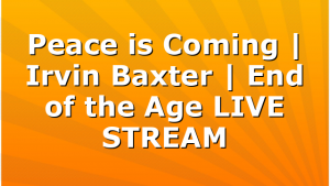 Peace is Coming | Irvin Baxter | End of the Age LIVE STREAM