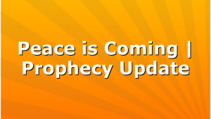 Peace is Coming | Prophecy Update