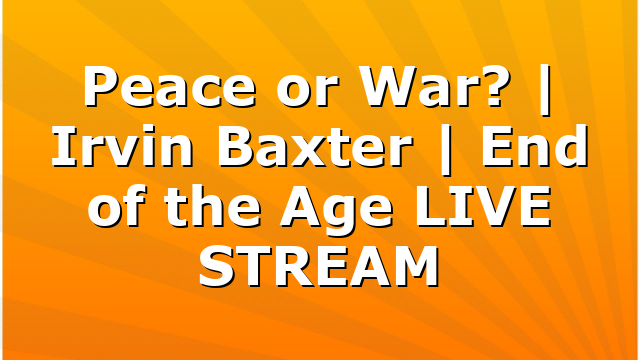 Peace or War? | Irvin Baxter | End of the Age LIVE STREAM
