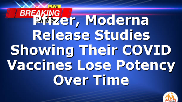 Pfizer, Moderna Release Studies Showing Their COVID Vaccines Lose Potency Over Time