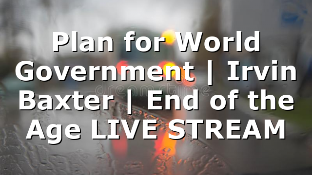 Plan for World Government | Irvin Baxter | End of the Age LIVE STREAM