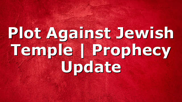 Plot Against Jewish Temple | Prophecy Update