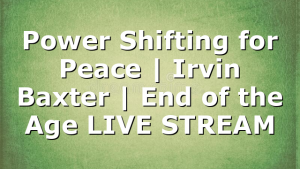 Power Shifting for Peace | Irvin Baxter | End of the Age LIVE STREAM