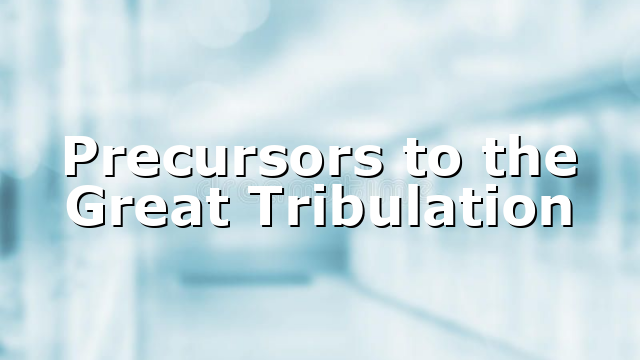 Precursors to the Great Tribulation