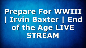 Prepare For WWIII | Irvin Baxter | End of the Age LIVE STREAM