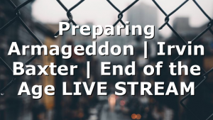 Preparing Armageddon | Irvin Baxter | End of the Age LIVE STREAM