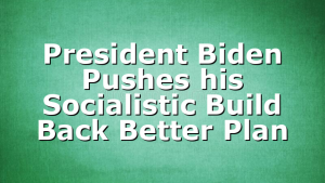 President Biden Pushes his Socialistic Build Back Better Plan
