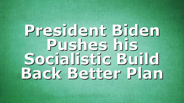 President Biden Pushes his Socialistic Build Back Better Plan