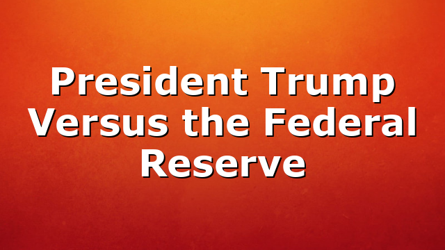 President Trump Versus the Federal Reserve