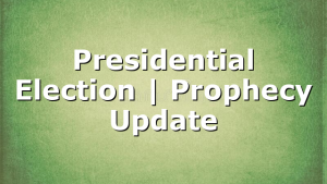 Presidential Election | Prophecy Update