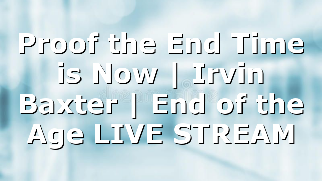 Proof the End Time is Now | Irvin Baxter | End of the Age LIVE STREAM