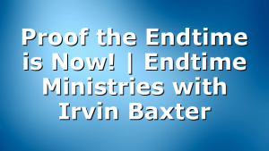 Proof the Endtime is Now! | Endtime Ministries with Irvin Baxter