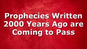 Prophecies Written 2000 Years Ago are Coming to Pass