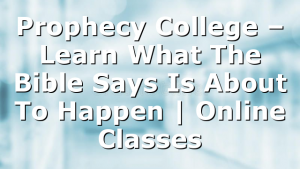 Prophecy College – Learn What The Bible Says Is About To Happen | Online Classes