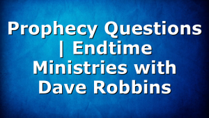 Prophecy Questions | Endtime Ministries with Dave Robbins