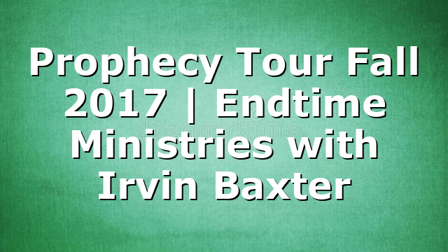 Prophecy Tour Fall 2017 | Endtime Ministries with Irvin Baxter