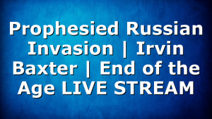 Prophesied Russian Invasion | Irvin Baxter | End of the Age LIVE STREAM