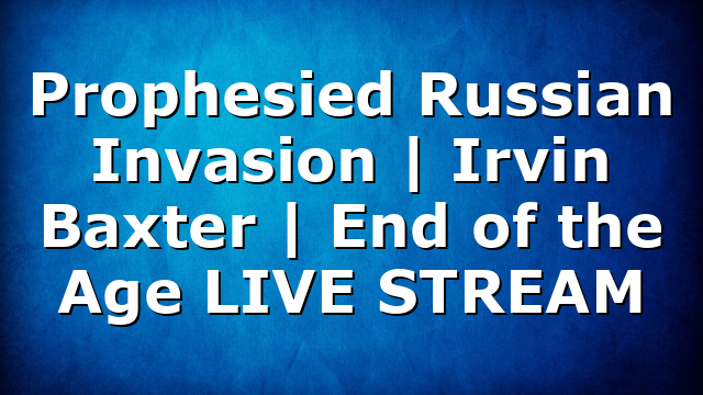 Prophesied Russian Invasion | Irvin Baxter | End of the Age LIVE STREAM
