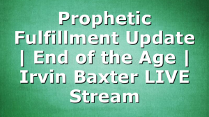 Prophetic Fulfillment Update | End of the Age | Irvin Baxter LIVE Stream