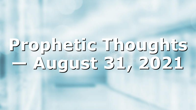 Prophetic Thoughts — August 31, 2021