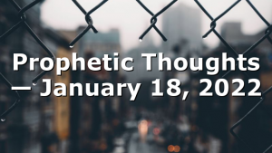 Prophetic Thoughts — January 18, 2022