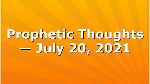Prophetic Thoughts — July 20, 2021