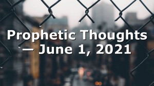 Prophetic Thoughts — June 1, 2021