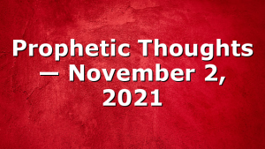 Prophetic Thoughts — November 2, 2021