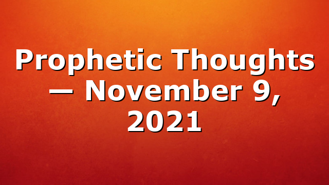 Prophetic Thoughts — November 9, 2021