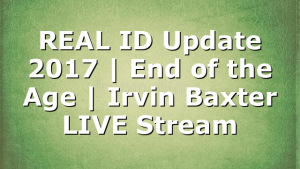 REAL ID Update 2017 | End of the Age | Irvin Baxter LIVE Stream