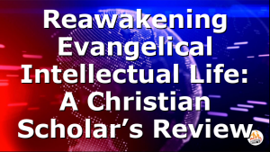 Reawakening Evangelical Intellectual Life: A Christian Scholar’s Review