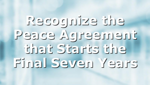 Recognize the Peace Agreement that Starts the Final Seven Years