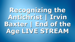 Recognizing the Antichrist | Irvin Baxter | End of the Age LIVE STREAM