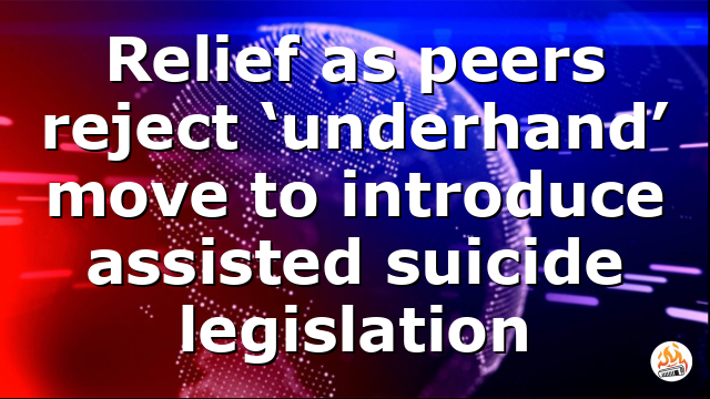 Relief as peers reject ‘underhand’ move to introduce assisted suicide legislation