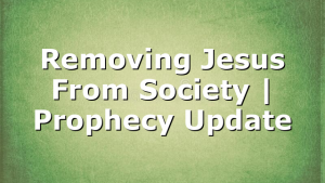 Removing Jesus From Society | Prophecy Update